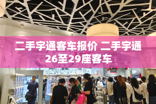 二手宇通客车报价 二手宇通26至29座客车-第1张图片-星选测评