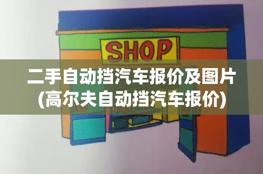 二手自动挡汽车报价及图片(高尔夫自动挡汽车报价)