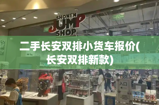 二手长安双排小货车报价(长安双排新款)