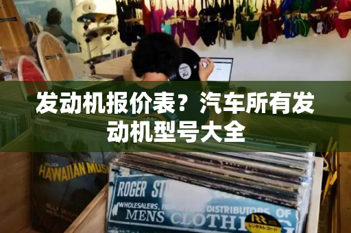 发动机报价表？汽车所有发动机型号大全
