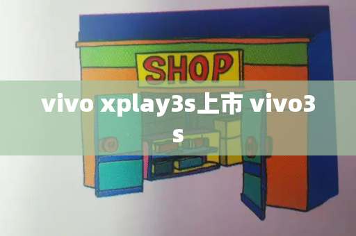 vivo xplay3s上市 vivo3s-第1张图片-星选测评