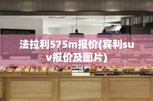 法拉利575m报价(宾利suv报价及图片)