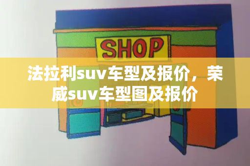 法拉利suv车型及报价，荣威suv车型图及报价