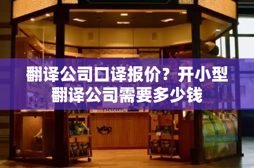 翻译公司口译报价？开小型翻译公司需要多少钱