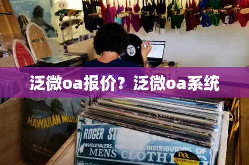 泛微oa报价？泛微oa系统-第1张图片-星选测评