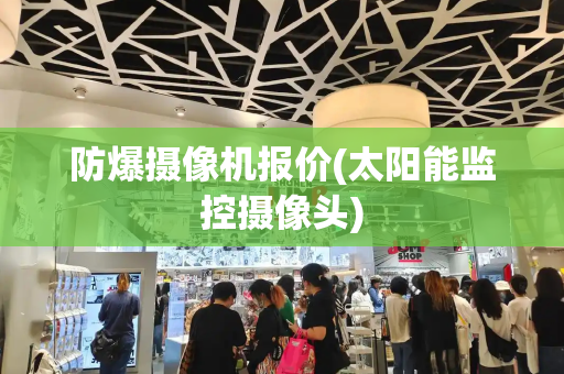 防爆摄像机报价(太阳能监控摄像头)