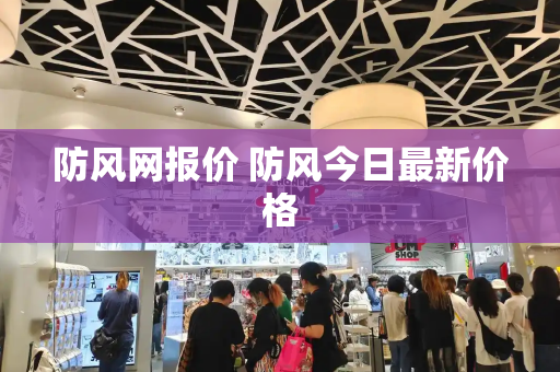 防风网报价 防风今日最新价格-第1张图片-星选测评