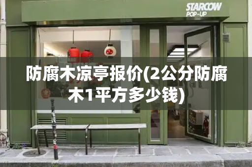 防腐木凉亭报价(2公分防腐木1平方多少钱)