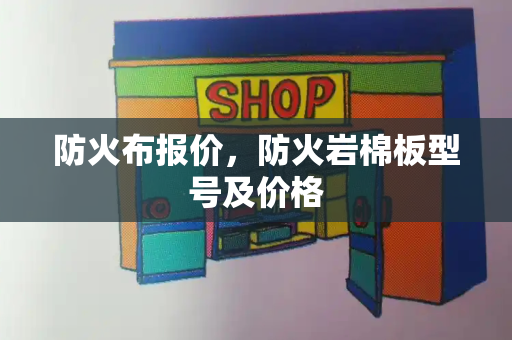 防火布报价，防火岩棉板型号及价格