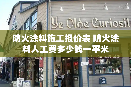 防火涂料施工报价表 防火涂料人工费多少钱一平米