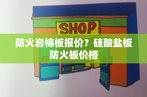 防火岩棉板报价？硅酸盐板防火板价格