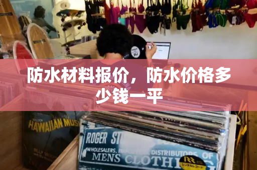 防水材料报价，防水价格多少钱一平