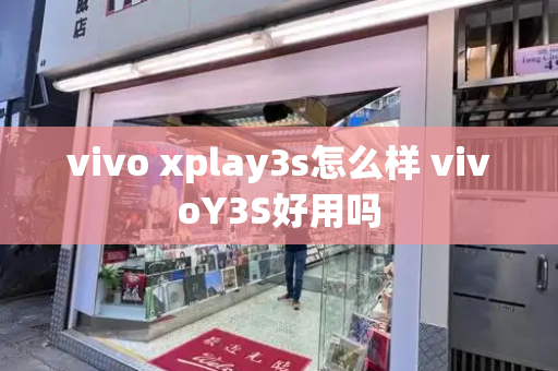 vivo xplay3s怎么样 vivoY3S好用吗-第1张图片-星选测评
