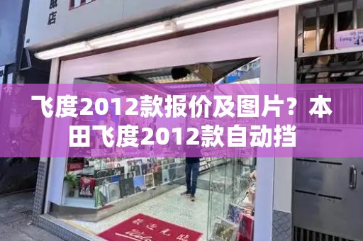 飞度2012款报价及图片？本田飞度2012款自动挡