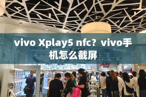 vivo Xplay5 nfc？vivo手机怎么截屏-第1张图片-星选测评