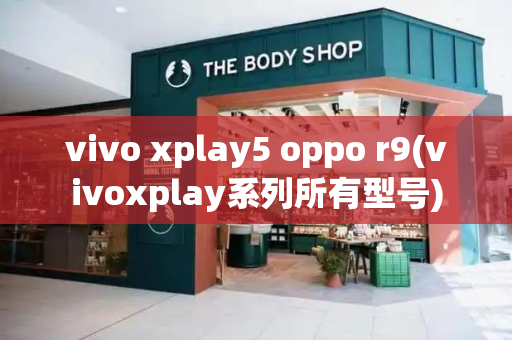 vivo xplay5 oppo r9(vivoxplay系列所有型号)