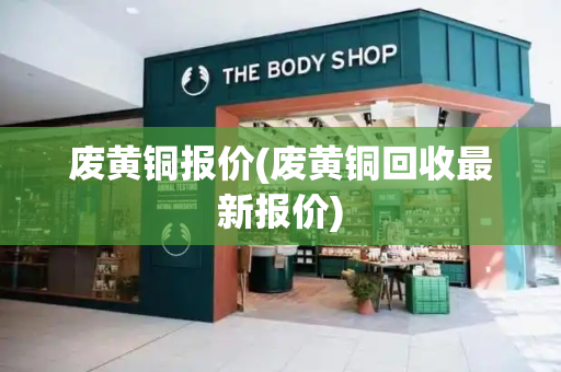 废黄铜报价(废黄铜回收最新报价)-第1张图片-星选测评