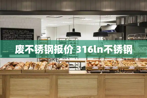 废不锈钢报价 316ln不锈钢-第1张图片-星选测评