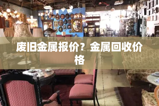 废旧金属报价？金属回收价格