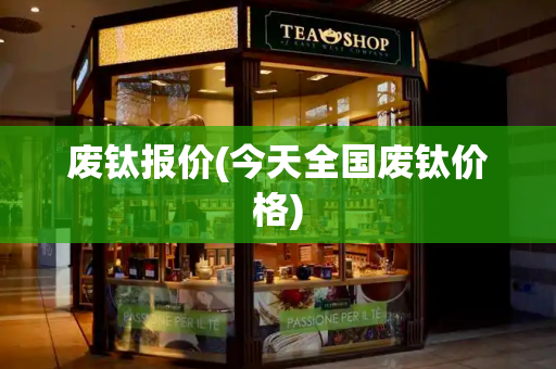 废钛报价(今天全国废钛价格)