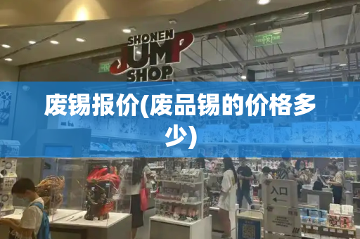 废锡报价(废品锡的价格多少)