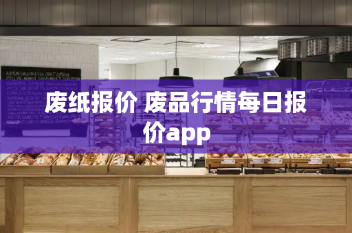 废纸报价 废品行情每日报价app