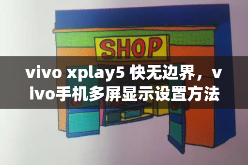 vivo xplay5 快无边界，vivo手机多屏显示设置方法
