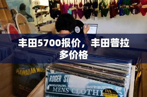 丰田5700报价，丰田普拉多价格
