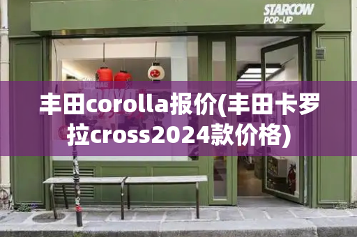 丰田corolla报价(丰田卡罗拉cross2024款价格)