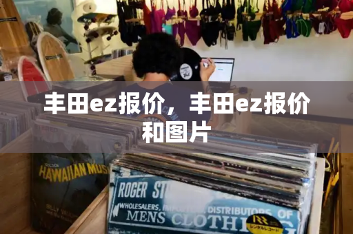 丰田ez报价，丰田ez报价和图片