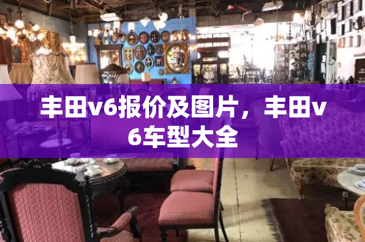 丰田v6报价及图片，丰田v6车型大全