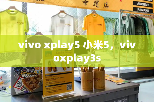 vivo xplay5 小米5，vivoxplay3s-第1张图片-星选测评