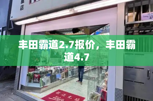 丰田霸道2.7报价，丰田霸道4.7