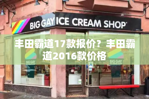丰田霸道17款报价？丰田霸道2016款价格