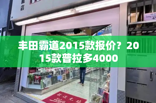 丰田霸道2015款报价？2015款普拉多4000