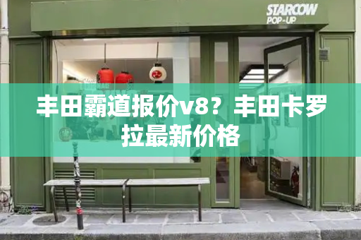 丰田霸道报价v8？丰田卡罗拉最新价格