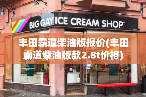 丰田霸道柴油版报价(丰田霸道柴油版款2.8t价格)