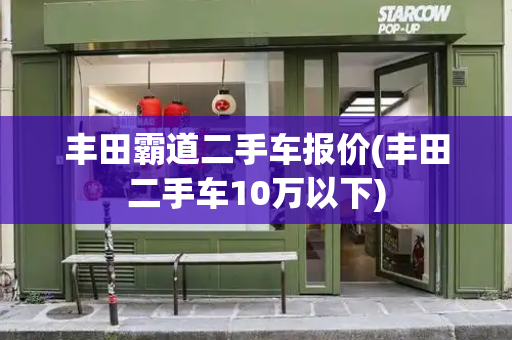 丰田霸道二手车报价(丰田二手车10万以下)-第1张图片-星选测评