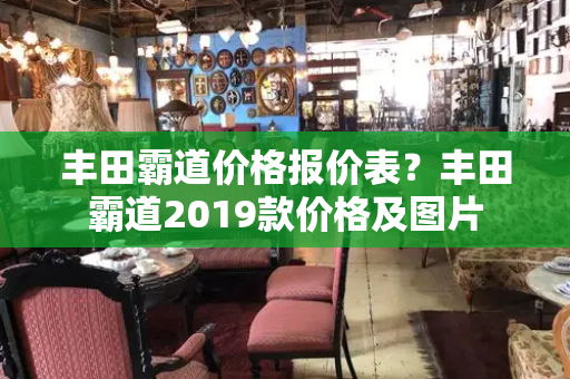 丰田霸道价格报价表？丰田霸道2019款价格及图片-第1张图片-星选测评