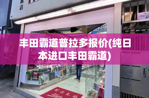 丰田霸道普拉多报价(纯日本进口丰田霸道)