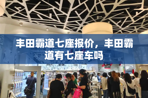 丰田霸道七座报价，丰田霸道有七座车吗-第1张图片-星选测评