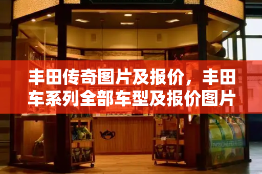 丰田传奇图片及报价，丰田车系列全部车型及报价图片