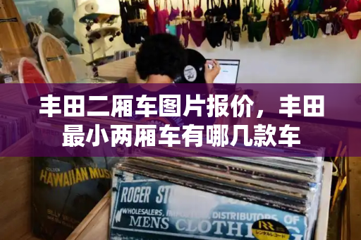 丰田二厢车图片报价，丰田最小两厢车有哪几款车