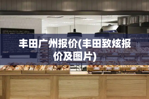 丰田广州报价(丰田致炫报价及图片)