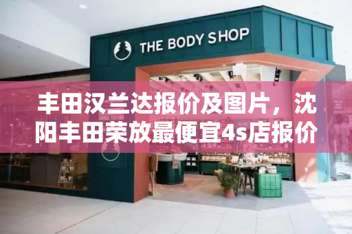 丰田汉兰达报价及图片，沈阳丰田荣放最便宜4s店报价