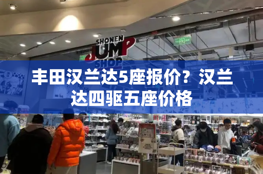 丰田汉兰达5座报价？汉兰达四驱五座价格