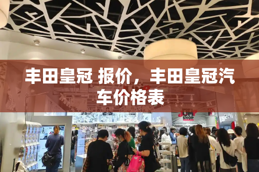 丰田皇冠 报价，丰田皇冠汽车价格表-第1张图片-星选测评
