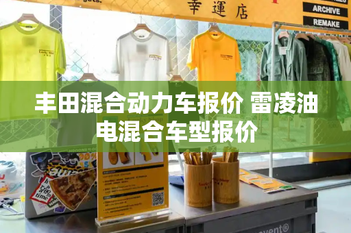 丰田混合动力车报价 雷凌油电混合车型报价