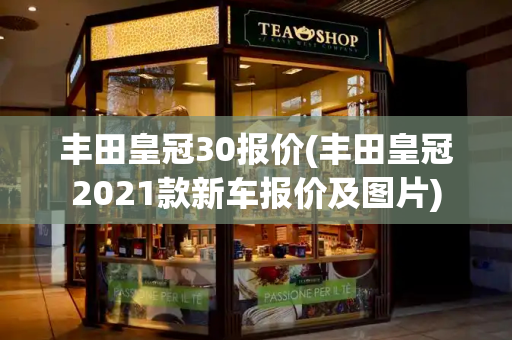 丰田皇冠30报价(丰田皇冠2021款新车报价及图片)