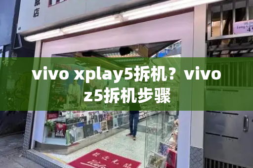vivo xplay5拆机？vivoz5拆机步骤